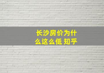 长沙房价为什么这么低 知乎